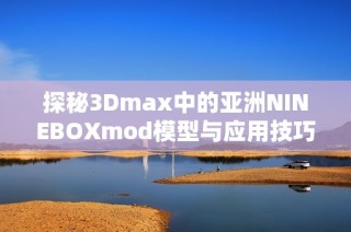 探秘3Dmax中的亚洲NINEBOXmod模型与应用技巧