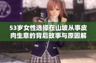 53岁女性选择在山坡从事皮肉生意的背后故事与原因解析
