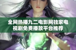 全网热播九二电影网独家电视剧免费播放平台推荐