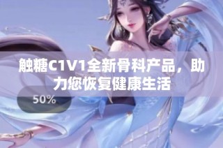 触糖C1V1全新骨科产品，助力您恢复健康生活