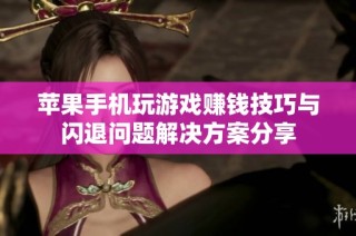 苹果手机玩游戏赚钱技巧与闪退问题解决方案分享