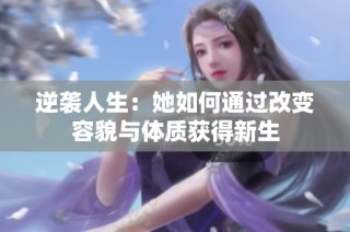 逆袭人生：她如何通过改变容貌与体质获得新生