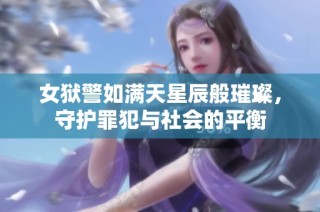 女狱警如满天星辰般璀璨，守护罪犯与社会的平衡