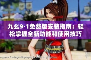 九幺9·1免费版安装指南：轻松掌握全新功能和使用技巧