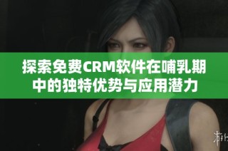 探索免费CRM软件在哺乳期中的独特优势与应用潜力