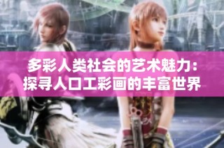 多彩人类社会的艺术魅力：探寻人口工彩画的丰富世界