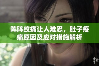 阵阵绞痛让人难忍，肚子疼痛原因及应对措施解析
