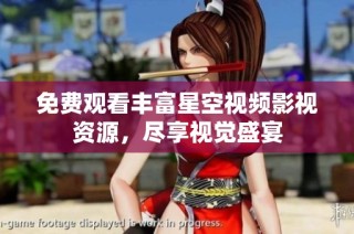 免费观看丰富星空视频影视资源，尽享视觉盛宴