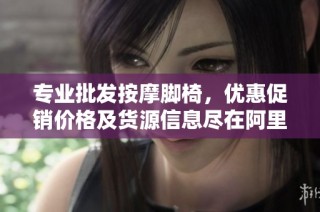 专业批发按摩脚椅，优惠促销价格及货源信息尽在阿里巴巴