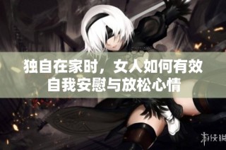独自在家时，女人如何有效自我安慰与放松心情