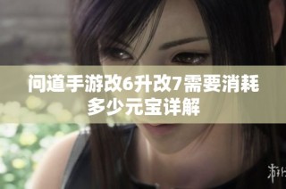 问道手游改6升改7需要消耗多少元宝详解