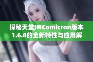 探秘天堂JMComicron版本1.6.8的全新特性与应用解析
