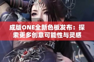 成版ONE全新色板发布：探索更多创意可能性与灵感