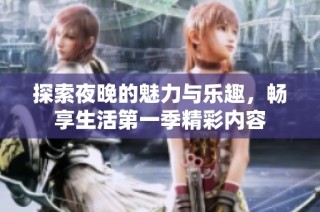 探索夜晚的魅力与乐趣，畅享生活第一季精彩内容