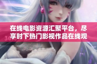 在线电影资源汇聚平台，尽享时下热门影视作品在线观看