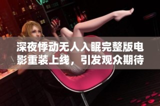 深夜悸动无人入眠完整版电影重装上线，引发观众期待