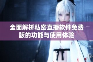 全面解析私密直播软件免费版的功能与使用体验