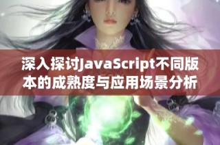 深入探讨JavaScript不同版本的成熟度与应用场景分析