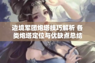 边境军团炮塔技巧解析 各类炮塔定位与优缺点总结