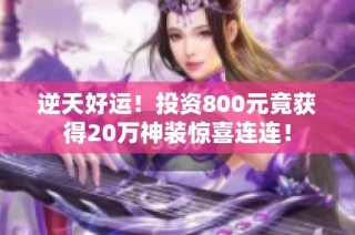 逆天好运！投资800元竟获得20万神装惊喜连连！