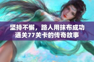 坚持不懈，路人用抹布成功通关77关卡的传奇故事