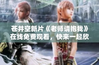 苍井空新片《老师请抱我》在线免费观看，快来一起欣赏吧
