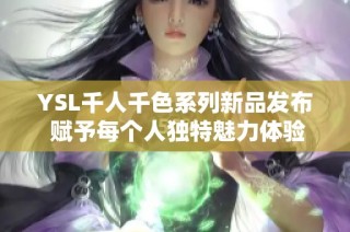 YSL千人千色系列新品发布 赋予每个人独特魅力体验