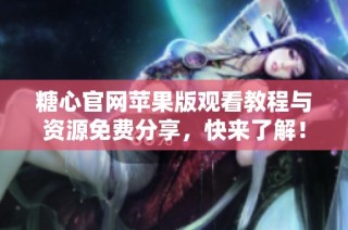 糖心官网苹果版观看教程与资源免费分享，快来了解！