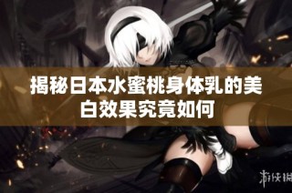 揭秘日本水蜜桃身体乳的美白效果究竟如何