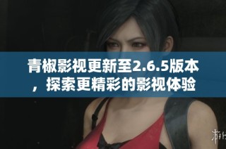 青椒影视更新至2.6.5版本，探索更精彩的影视体验