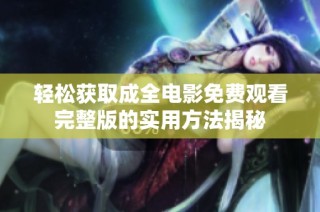 轻松获取成全电影免费观看完整版的实用方法揭秘