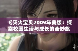 《灭火宝贝2009年美版：探索校园生活与成长的奇妙旅程》