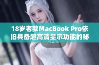 18岁老款MacBook Pro依旧具备超高清显示功能的秘密分析