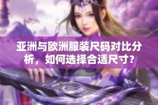 亚洲与欧洲服装尺码对比分析，如何选择合适尺寸？