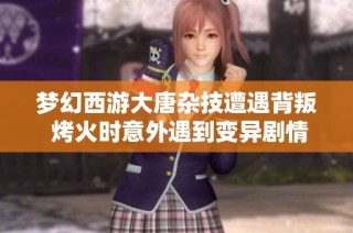 梦幻西游大唐杂技遭遇背叛 烤火时意外遇到变异剧情