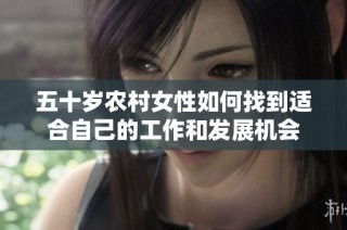 五十岁农村女性如何找到适合自己的工作和发展机会