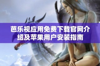 芭乐视应用免费下载官网介绍及苹果用户安装指南