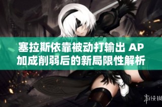 塞拉斯依靠被动打输出 AP加成削弱后的新局限性解析