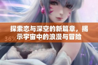 探索恋与深空的新篇章，揭示宇宙中的浪漫与冒险