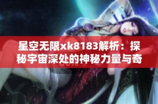 星空无限xk8183解析：探秘宇宙深处的神秘力量与奇迹