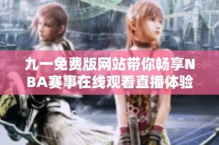 九一免费版网站带你畅享NBA赛事在线观看直播体验