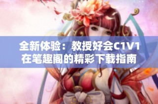 全新体验：教授好会C1V1在笔趣阁的精彩下载指南
