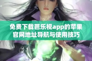 免费下载芭乐视app的苹果官网地址导航与使用技巧
