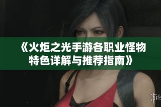 《火炬之光手游各职业怪物特色详解与推荐指南》