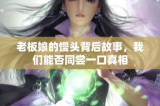 老板娘的馒头背后故事，我们能否同尝一口真相
