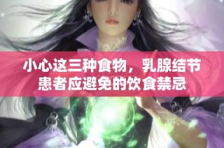 小心这三种食物，乳腺结节患者应避免的饮食禁忌