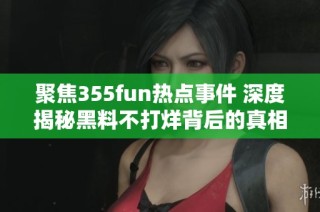 聚焦355fun热点事件 深度揭秘黑料不打烊背后的真相