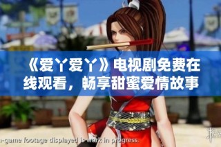 《爱丫爱丫》电视剧免费在线观看，畅享甜蜜爱情故事！
