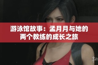 游泳馆故事：孟月月与她的两个教练的成长之旅