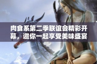 肉食系第二季联谊会精彩开幕，邀你一起享受美味盛宴